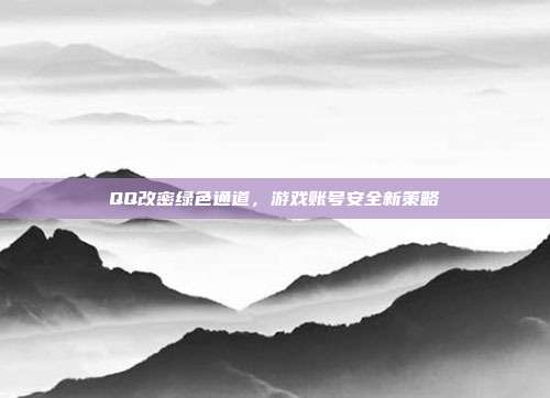 QQ改密绿色通道，游戏账号安全新策略