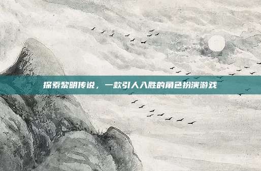 探索黎明传说，一款引人入胜的角色扮演游戏
