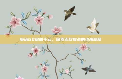 魔塔60层筋斗云，探索无尽挑战的终极秘籍