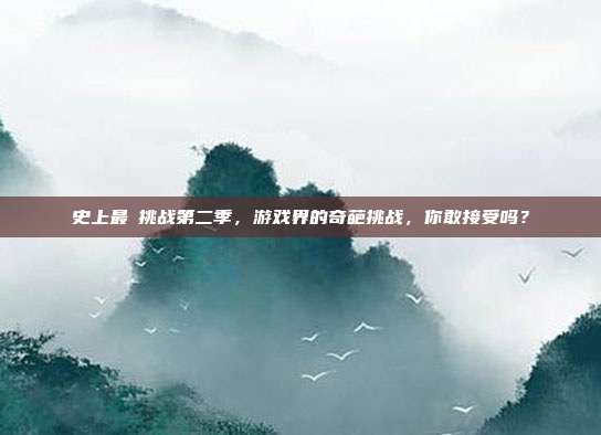 史上最囧挑战第二季，游戏界的奇葩挑战，你敢接受吗？