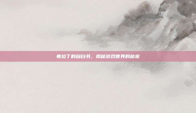弗拉丁的自白书，揭秘游戏世界的秘密