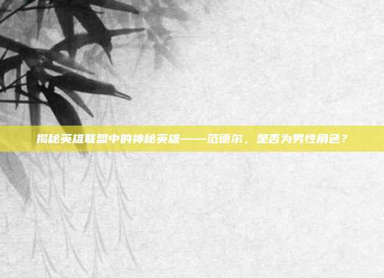 揭秘英雄联盟中的神秘英雄——范德尔，是否为男性角色？