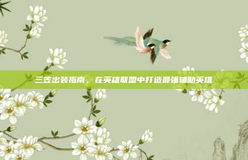 三笠出装指南，在英雄联盟中打造最强辅助英雄