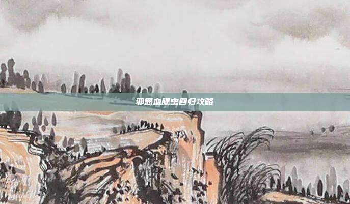 邪恶血腥虫回归攻略
