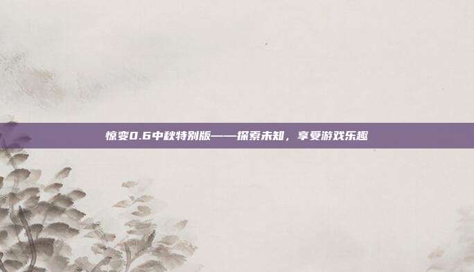 惊变0.6中秋特别版——探索未知，享受游戏乐趣