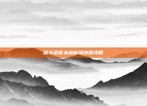 剑与远征丛林秘境神器攻略