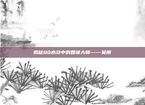 揭秘QQ水浒中的智谋大师——吴用
