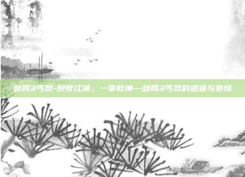 剑网3丐帮-醉梦江湖，一掌乾坤—剑网3丐帮的逍遥与豪情