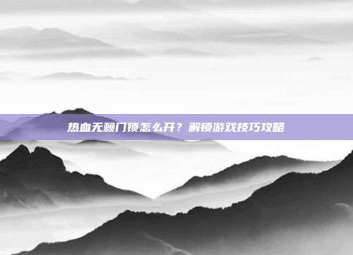热血无赖门锁怎么开？解锁游戏技巧攻略
