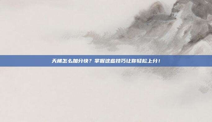 天梯怎么加分快？掌握这些技巧让你轻松上分！