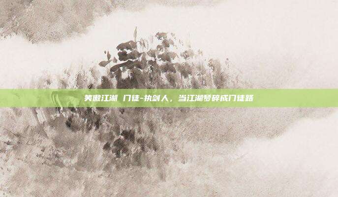 笑傲江湖 门徒-执剑人，当江湖梦碎成门徒路