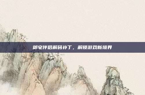 御宅伴侣解码补丁，解锁游戏新境界