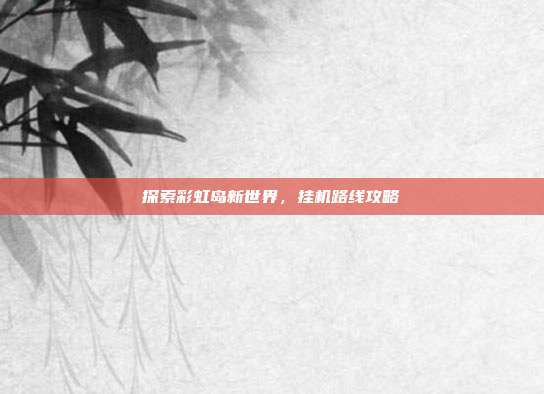 探索彩虹岛新世界,挂机路线攻略