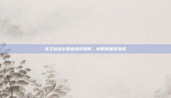 龙之谷战士职业选择指南，转职的最佳选择