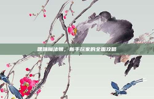 嘿咻魔法娘,新手玩家的全面攻略