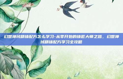 幻想神域精铸配方怎么学习-从零开始的铸匠大师之路，幻想神域精铸配方学习全攻略