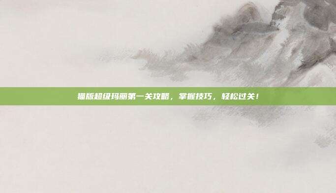 猫版超级玛丽第一关攻略,掌握技巧,轻松过关!