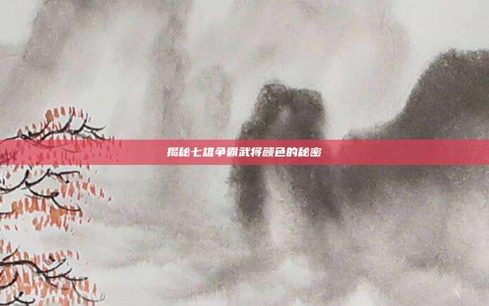 揭秘七雄争霸武将颜色的秘密