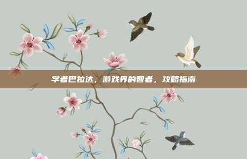 学者巴拉达,游戏界的智者,攻略指南