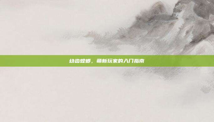 幼齿螳螂,萌新玩家的入门指南