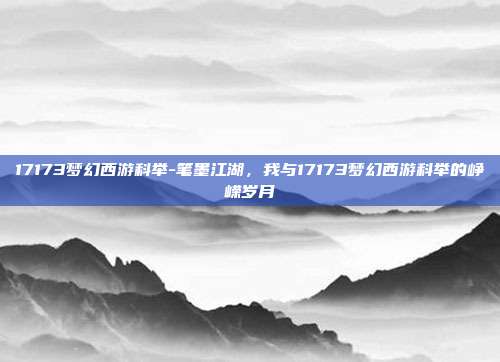 17173梦幻西游科举-笔墨江湖，我与17173梦幻西游科举的峥嵘岁月