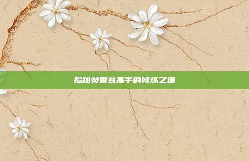 揭秘焚香谷高手的修炼之道