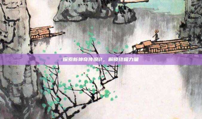 探索新神奇传说2,解锁终极力量