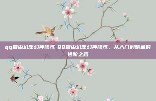 qq自由幻想幻神修炼-QQ自由幻想幻神修炼，从入门到精通的进阶之路