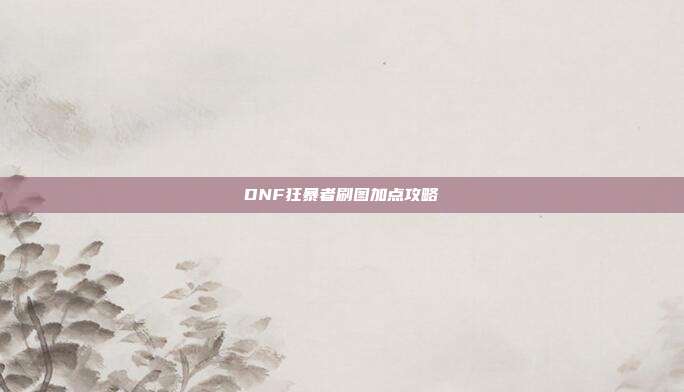 DNF狂暴者刷图加点攻略