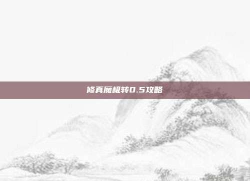 修真魔极转0.5攻略