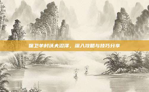 保卫羊村沃夫沼泽,深入攻略与技巧分享