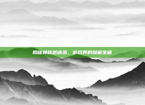 揭秘神秘邀请函,游戏界的隐藏宝藏