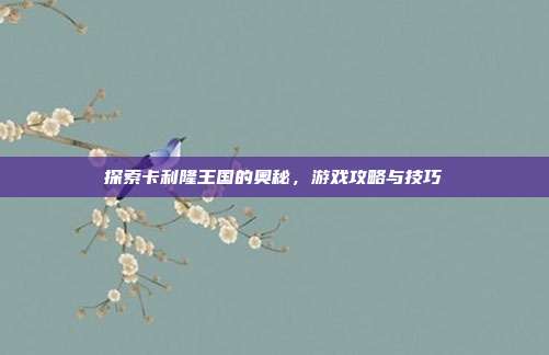 探索卡利隆王国的奥秘,游戏攻略与技巧