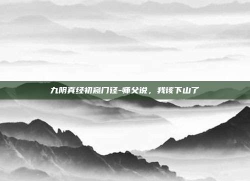 九阴真经初窥门径-师父说，我该下山了