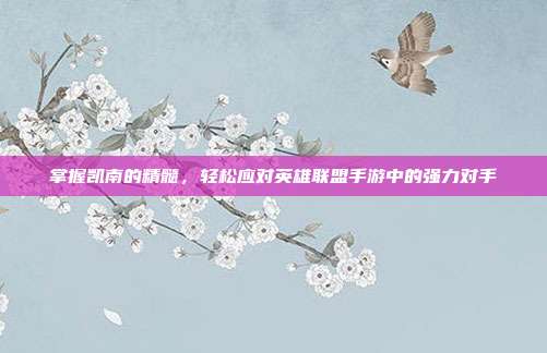 掌握凯南的精髓,轻松应对英雄联盟手游中的强力对手