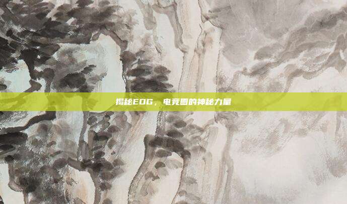 揭秘EDG,电竞圈的神秘力量