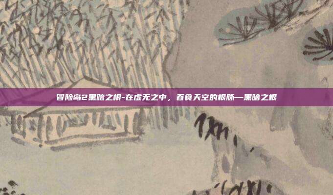 冒险岛2黑暗之根-在虚无之中，吞食天空的根脉—黑暗之根