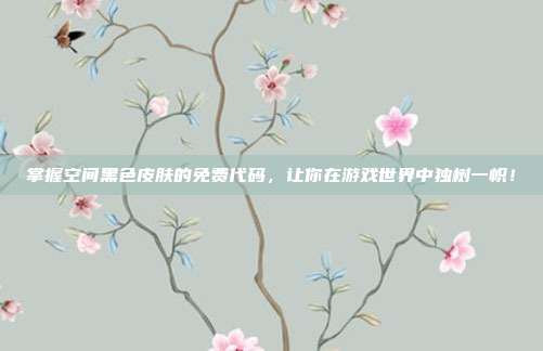 掌握空间黑色皮肤的免费代码,让你在游戏世界中独树一帜!