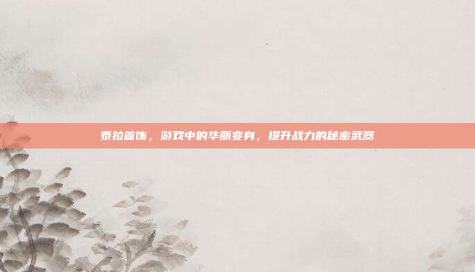 泰拉首饰,游戏中的华丽变身,提升战力的秘密武器