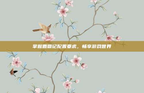 掌握鹿鼎记配置要求,畅享游戏世界