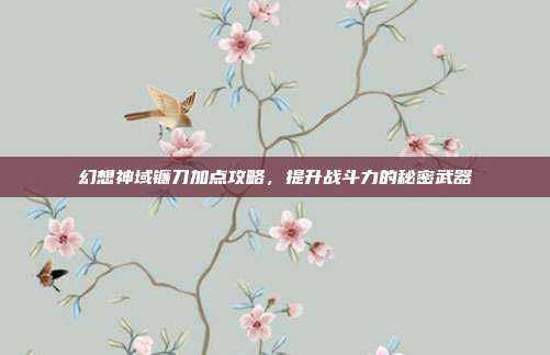 幻想神域镰刀加点攻略,提升战斗力的秘密武器