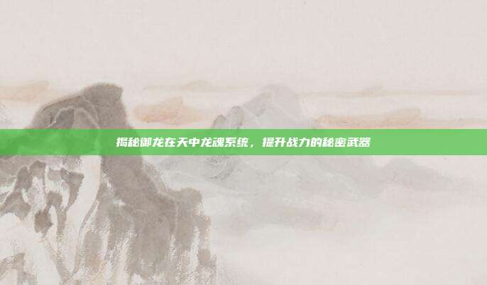 揭秘御龙在天中龙魂系统,提升战力的秘密武器