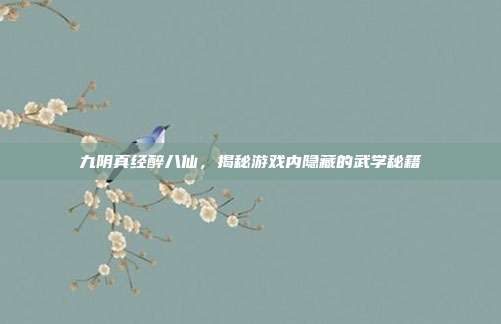 九阴真经醉八仙,揭秘游戏内隐藏的武学秘籍
