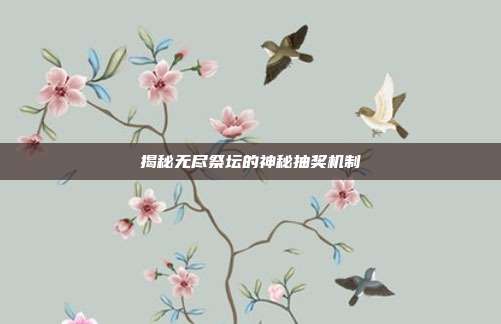 揭秘无尽祭坛的神秘抽奖机制