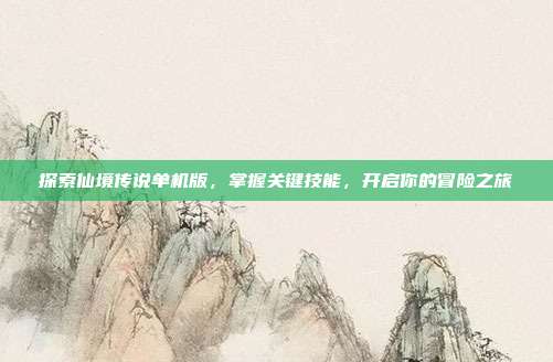 探索仙境传说单机版,掌握关键技能,开启你的冒险之旅