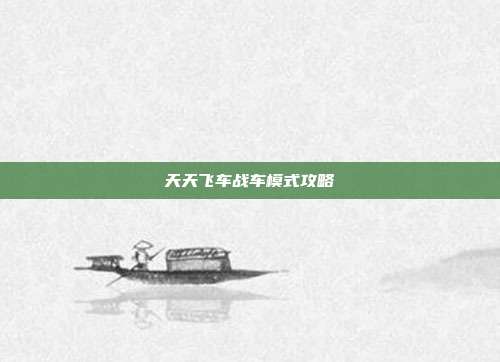 天天飞车战车模式攻略