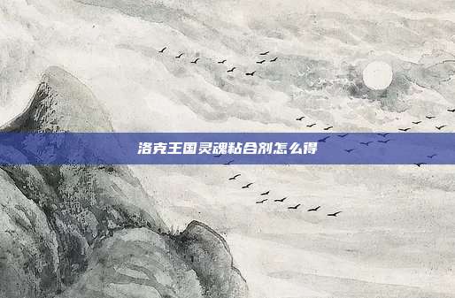 洛克王国灵魂粘合剂怎么得