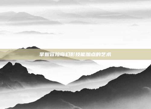 掌握冒险岛幻影技能加点的艺术