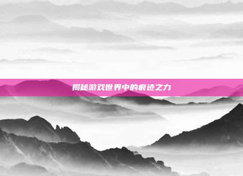 揭秘游戏世界中的痕迹之力