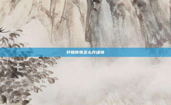 轩辕传奇怎么升级快